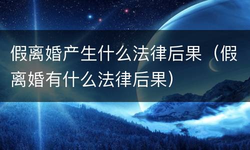 假离婚产生什么法律后果（假离婚有什么法律后果）