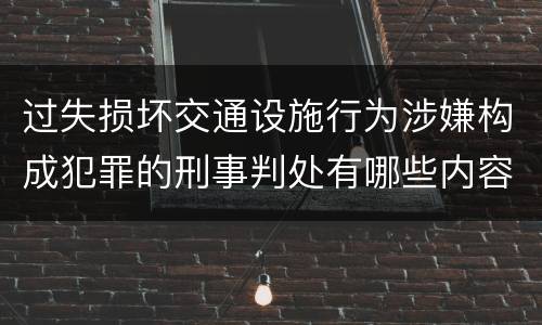 过失损坏交通设施行为涉嫌构成犯罪的刑事判处有哪些内容