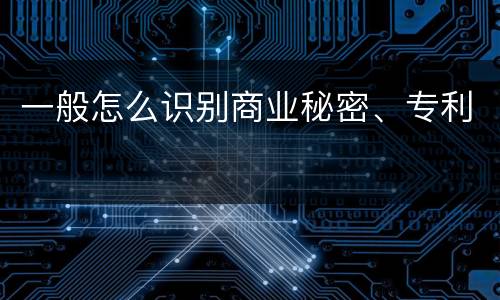 一般怎么识别商业秘密、专利