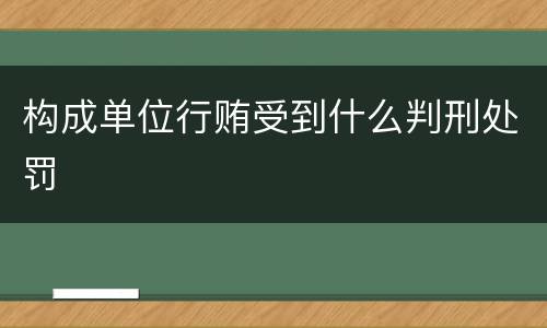 构成单位行贿受到什么判刑处罚