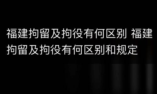 福建拘留及拘役有何区别 福建拘留及拘役有何区别和规定