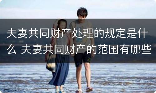 夫妻共同财产处理的规定是什么 夫妻共同财产的范围有哪些?