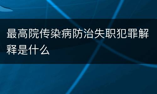 最高院传染病防治失职犯罪解释是什么