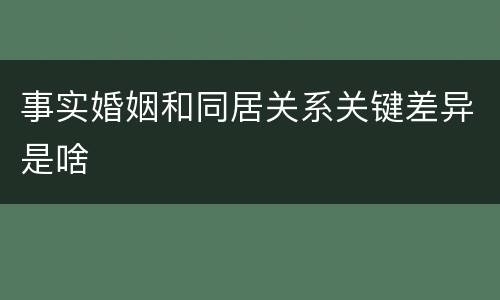 事实婚姻和同居关系关键差异是啥