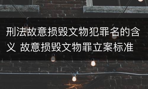 刑法故意损毁文物犯罪名的含义 故意损毁文物罪立案标准