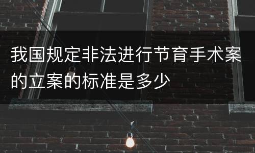 我国规定非法进行节育手术案的立案的标准是多少