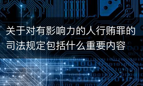 关于对有影响力的人行贿罪的司法规定包括什么重要内容