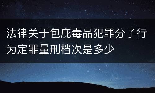 法律关于包庇毒品犯罪分子行为定罪量刑档次是多少