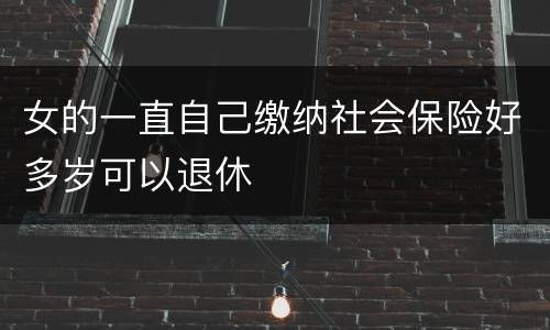女的一直自己缴纳社会保险好多岁可以退休