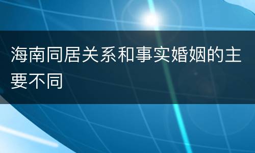 海南同居关系和事实婚姻的主要不同