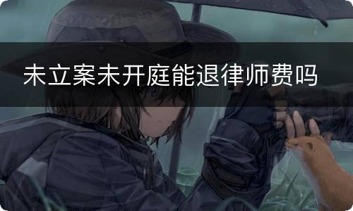  未立案未开庭能退律师费吗