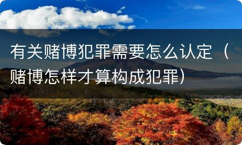 有关赌博犯罪需要怎么认定（赌博怎样才算构成犯罪）