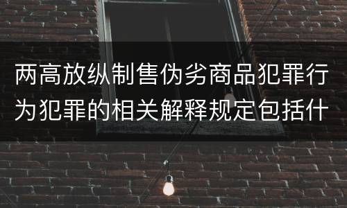 两高放纵制售伪劣商品犯罪行为犯罪的相关解释规定包括什么