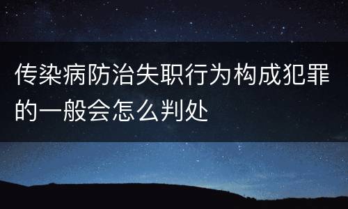 传染病防治失职行为构成犯罪的一般会怎么判处