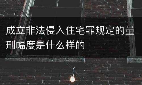 成立非法侵入住宅罪规定的量刑幅度是什么样的