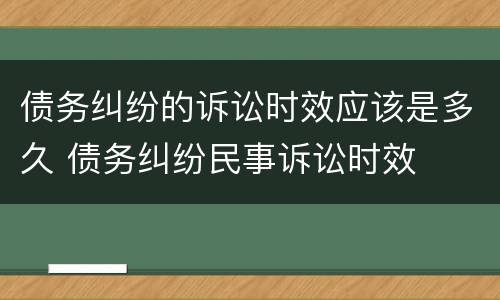债务纠纷的诉讼时效应该是多久 债务纠纷民事诉讼时效