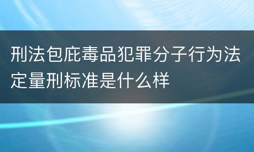 刑法包庇毒品犯罪分子行为法定量刑标准是什么样