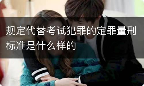 规定代替考试犯罪的定罪量刑标准是什么样的