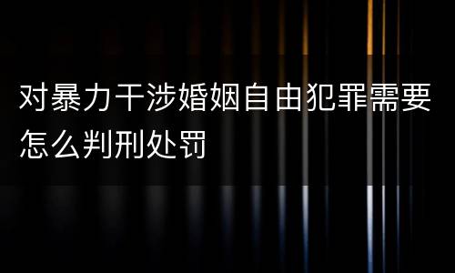 对暴力干涉婚姻自由犯罪需要怎么判刑处罚