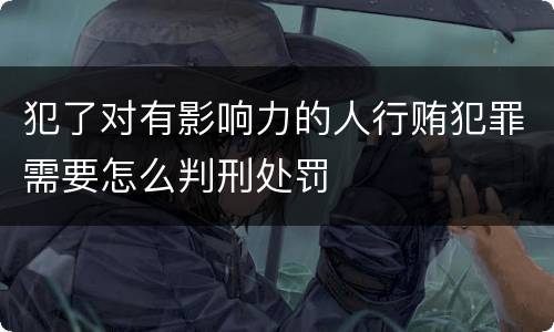 犯了对有影响力的人行贿犯罪需要怎么判刑处罚