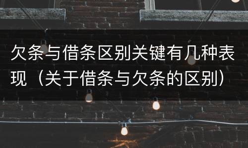 欠条与借条区别关键有几种表现（关于借条与欠条的区别）