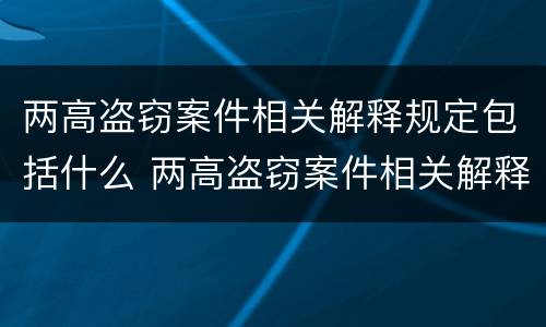 两高盗窃案件相关解释规定包括什么 两高盗窃案件相关解释规定包括什么内容