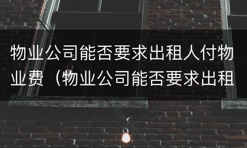 物业公司能否要求出租人付物业费（物业公司能否要求出租人付物业费呢）