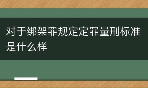 对于绑架罪规定定罪量刑标准是什么样