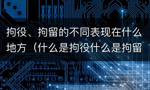 拘役、拘留的不同表现在什么地方（什么是拘役什么是拘留）
