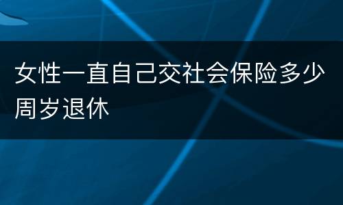女性一直自己交社会保险多少周岁退休
