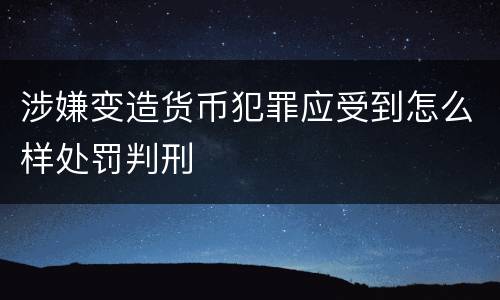 涉嫌变造货币犯罪应受到怎么样处罚判刑
