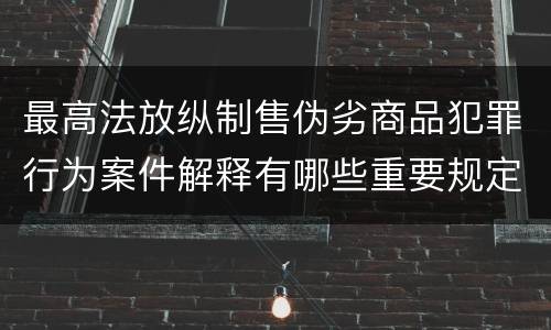 最高法放纵制售伪劣商品犯罪行为案件解释有哪些重要规定