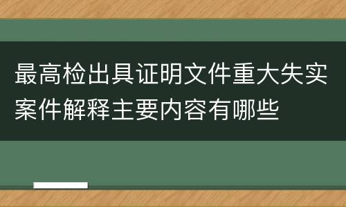 最高检出具证明文件重大失实案件解释主要内容有哪些