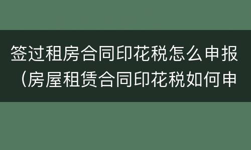 签过租房合同印花税怎么申报（房屋租赁合同印花税如何申报）