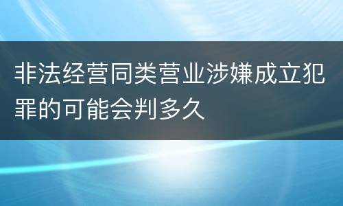 非法经营同类营业涉嫌成立犯罪的可能会判多久