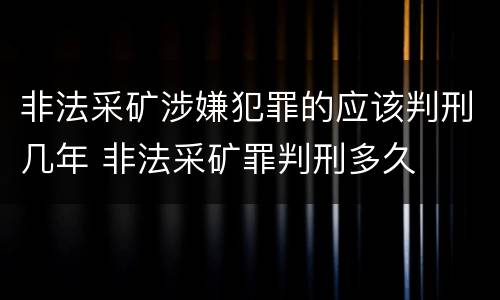 非法采矿涉嫌犯罪的应该判刑几年 非法采矿罪判刑多久