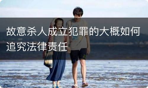 故意杀人成立犯罪的大概如何追究法律责任