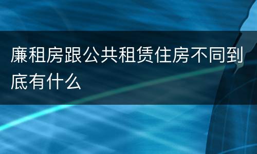 廉租房跟公共租赁住房不同到底有什么