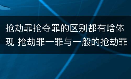 抢劫罪抢夺罪的区别都有啥体现 抢劫罪一罪与一般的抢劫罪区别