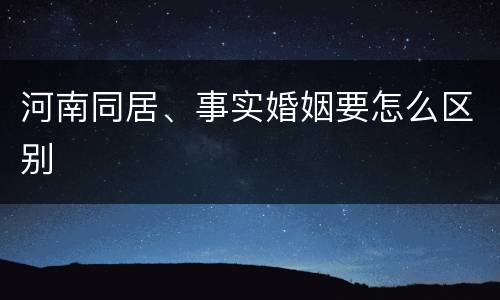 河南同居、事实婚姻要怎么区别
