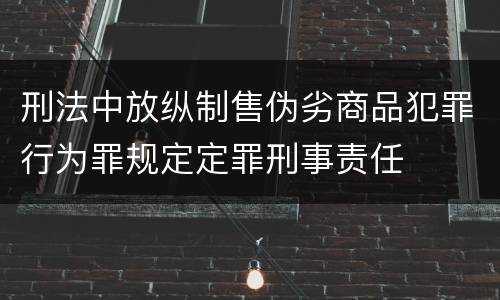 刑法中放纵制售伪劣商品犯罪行为罪规定定罪刑事责任