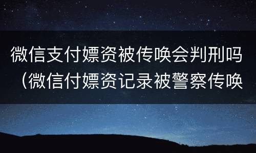 微信支付嫖资被传唤会判刑吗（微信付嫖资记录被警察传唤）