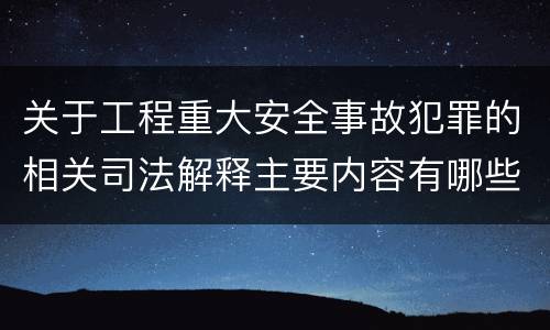 关于工程重大安全事故犯罪的相关司法解释主要内容有哪些