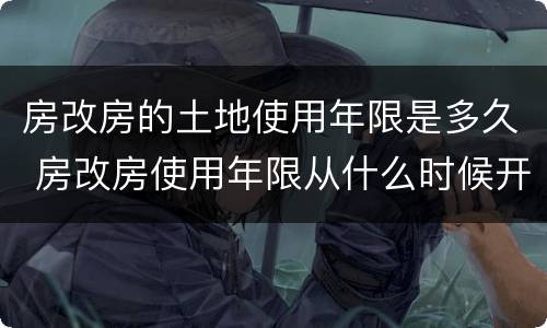 房改房的土地使用年限是多久 房改房使用年限从什么时候开始算
