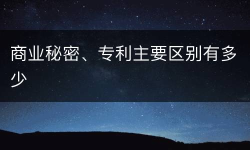 商业秘密、专利主要区别有多少