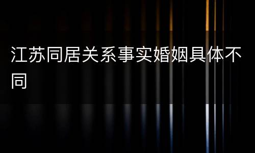 江苏同居关系事实婚姻具体不同