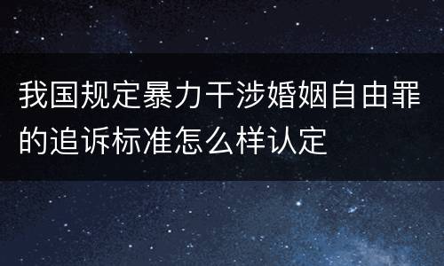 我国规定暴力干涉婚姻自由罪的追诉标准怎么样认定
