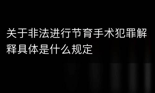 关于非法进行节育手术犯罪解释具体是什么规定