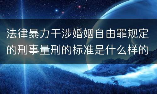 法律暴力干涉婚姻自由罪规定的刑事量刑的标准是什么样的