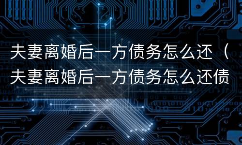 夫妻离婚后一方债务怎么还（夫妻离婚后一方债务怎么还债）